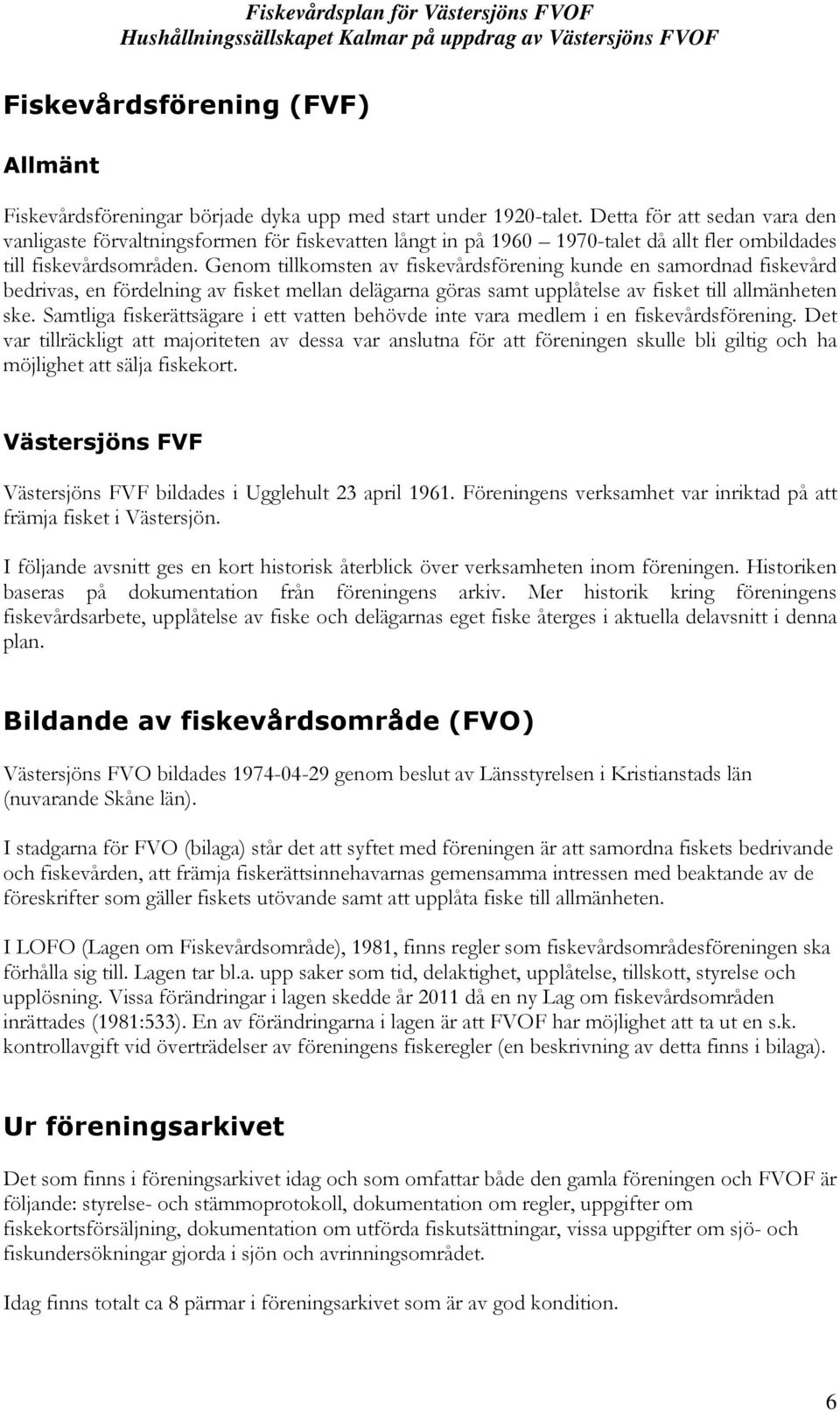 Genom tillkomsten av fiskevårdsförening kunde en samordnad fiskevård bedrivas, en fördelning av fisket mellan delägarna göras samt upplåtelse av fisket till allmänheten ske.