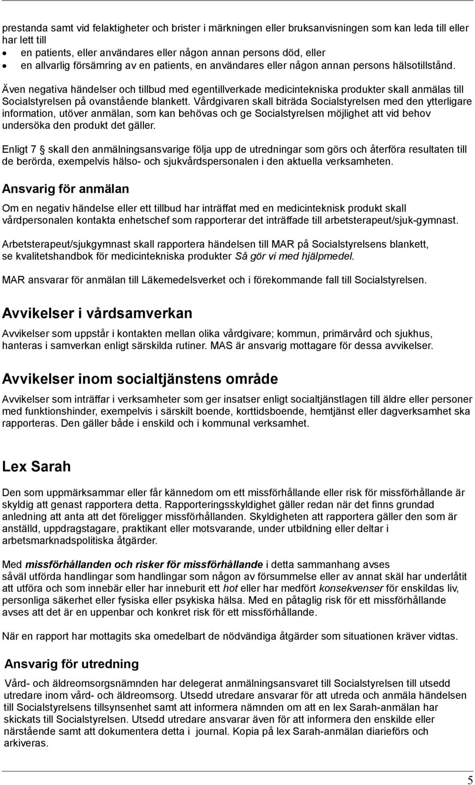 Även negativa händelser och tillbud med egentillverkade medicintekniska produkter skall anmälas till Socialstyrelsen på ovanstående blankett.