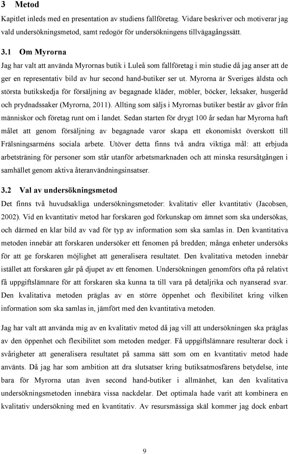 Myrorna är Sveriges äldsta och största butikskedja för försäljning av begagnade kläder, möbler, böcker, leksaker, husgeråd och prydnadssaker (Myrorna, 2011).