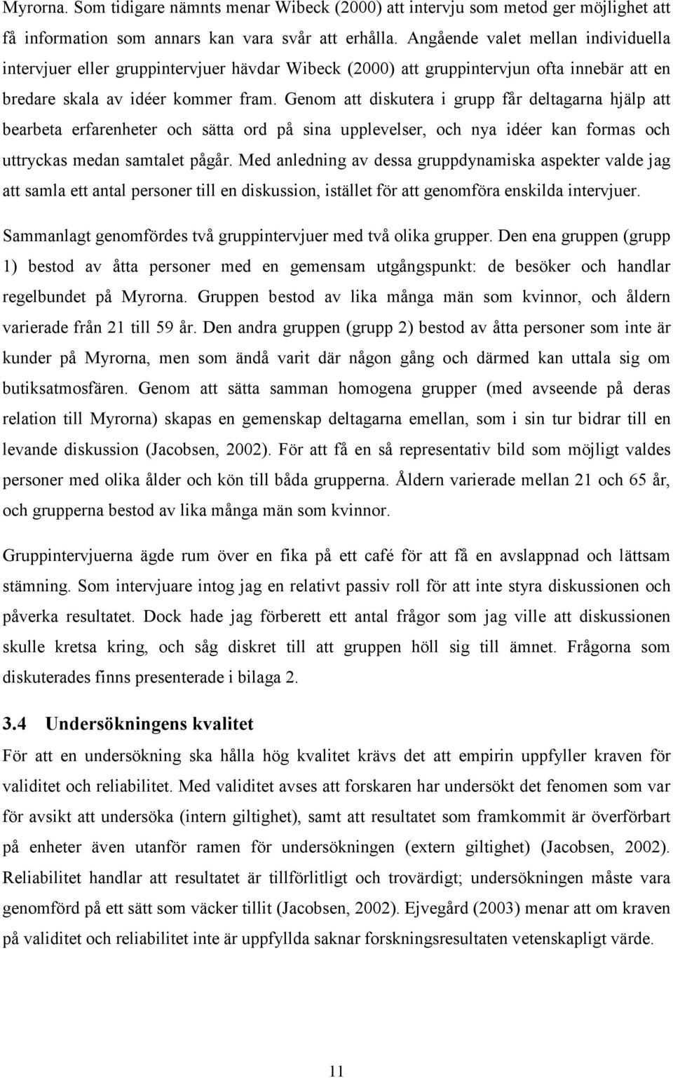 Genom att diskutera i grupp får deltagarna hjälp att bearbeta erfarenheter och sätta ord på sina upplevelser, och nya idéer kan formas och uttryckas medan samtalet pågår.