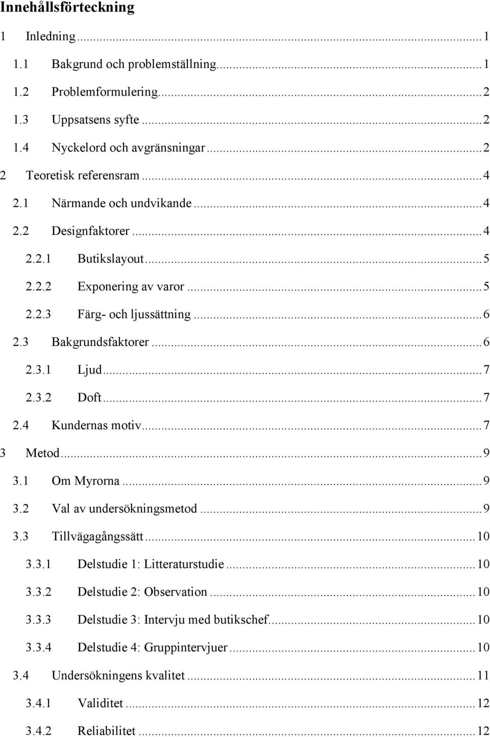 3.2 Doft... 7 2.4 Kundernas motiv... 7 3 Metod... 9 3.1 Om Myrorna... 9 3.2 Val av undersökningsmetod... 9 3.3 Tillvägagångssätt... 10 3.3.1 Delstudie 1: Litteraturstudie... 10 3.3.2 Delstudie 2: Observation.