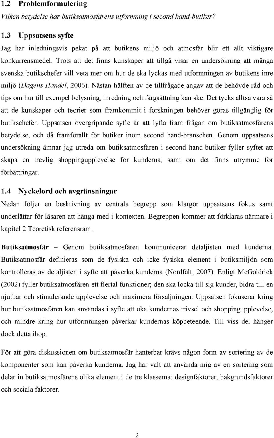 Trots att det finns kunskaper att tillgå visar en undersökning att många svenska butikschefer vill veta mer om hur de ska lyckas med utformningen av butikens inre miljö (Dagens Handel, 2006).