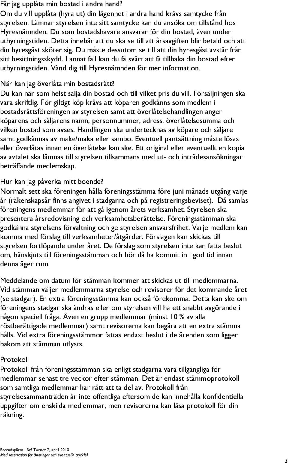 Detta innebär att du ska se till att årsavgiften blir betald och att din hyresgäst sköter sig. Du måste dessutom se till att din hyresgäst avstår från sitt besittningsskydd.