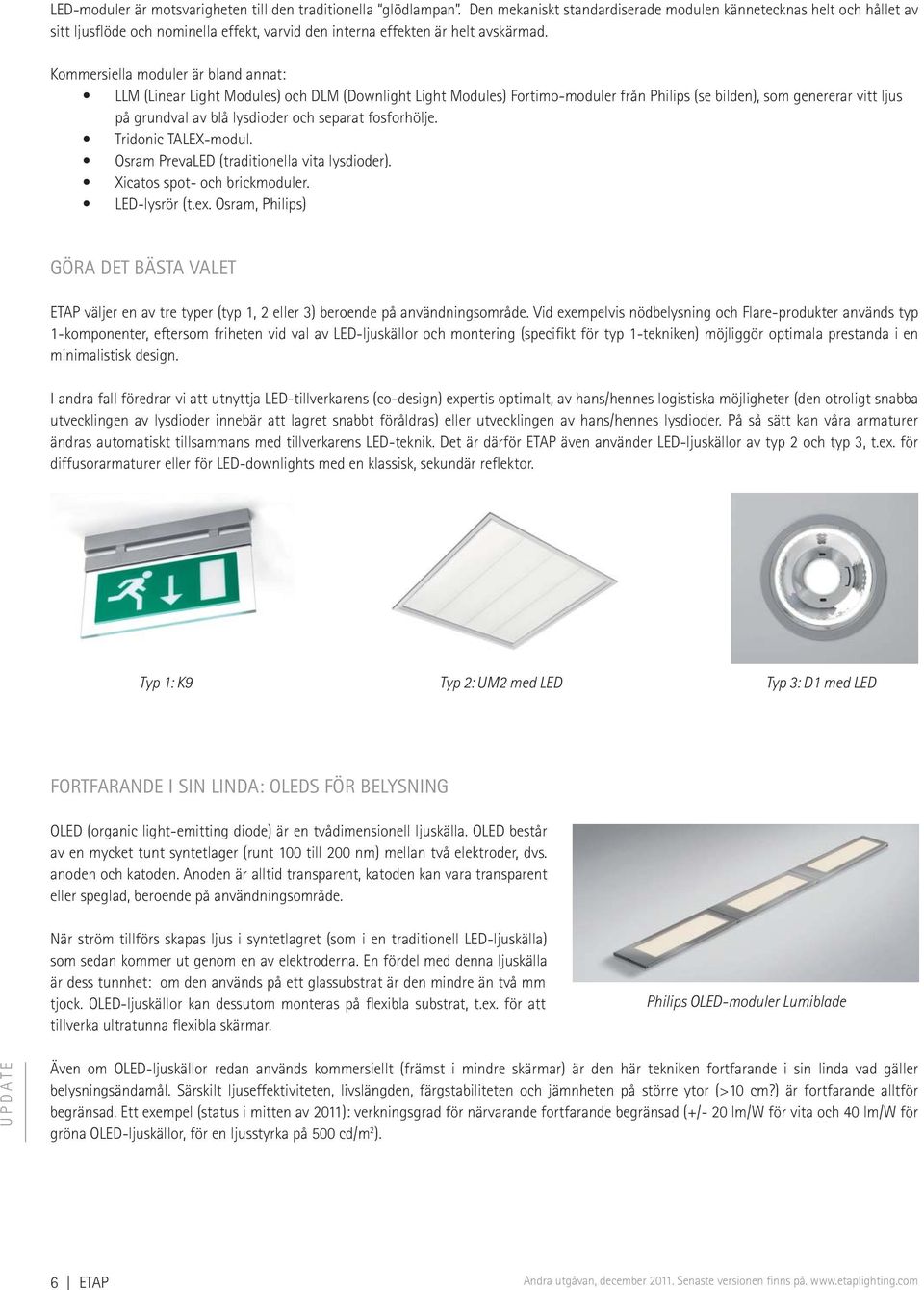 Kommersiella moduler är bland annat: LLM (Linear Light Modules) och DLM (Downlight Light Modules) Fortimo-moduler från Philips (se bilden), som genererar vitt ljus på grundval av blå lysdioder och