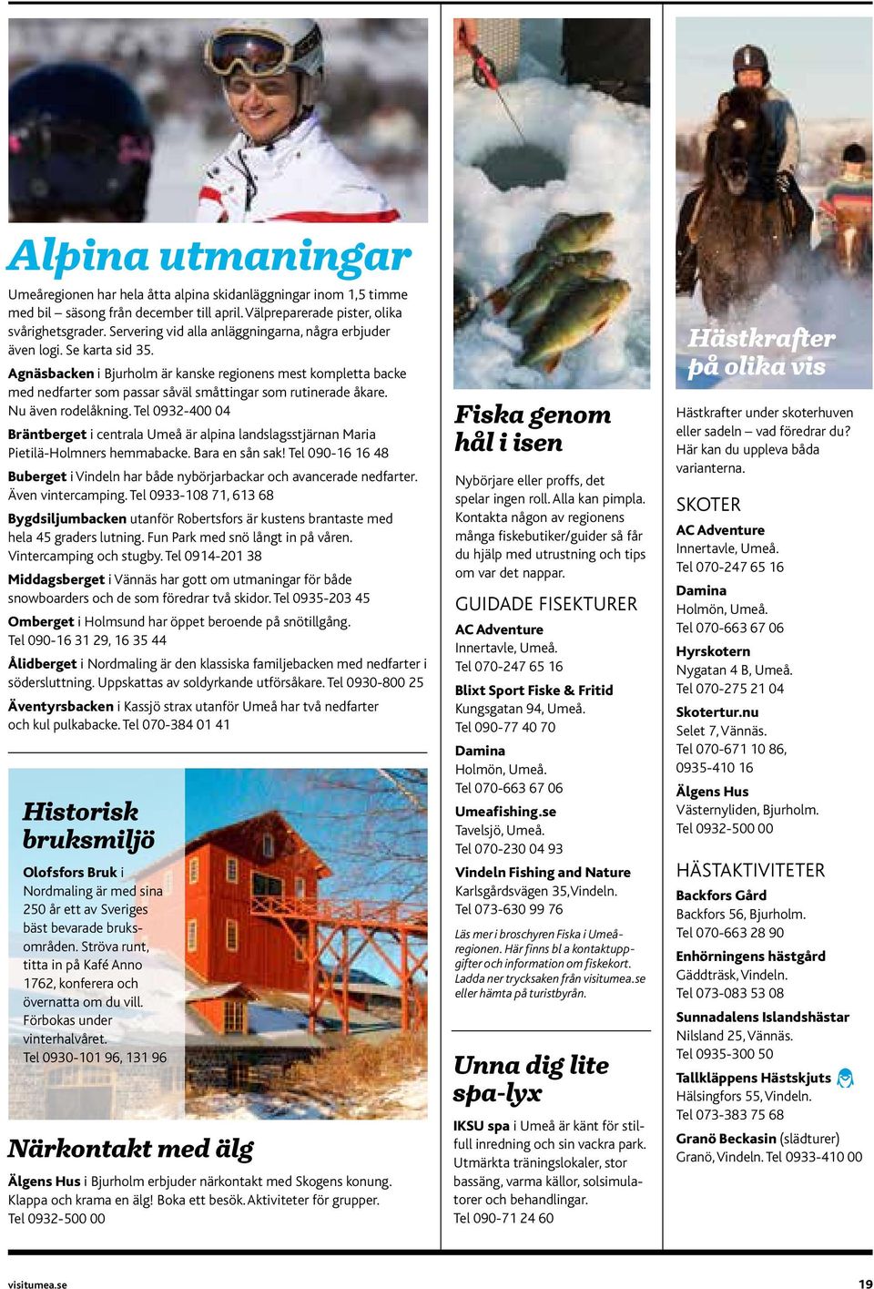 Tel 0932-400 04 Brätberet i cetrala Umeå är alpia ladslasstjära Maria Pietilä-Holmers hemmabacke. Bara e så sak! Tel 090-16 16 48 Buberet i Videl har både ybörjarbackar och aacerade edfarter.