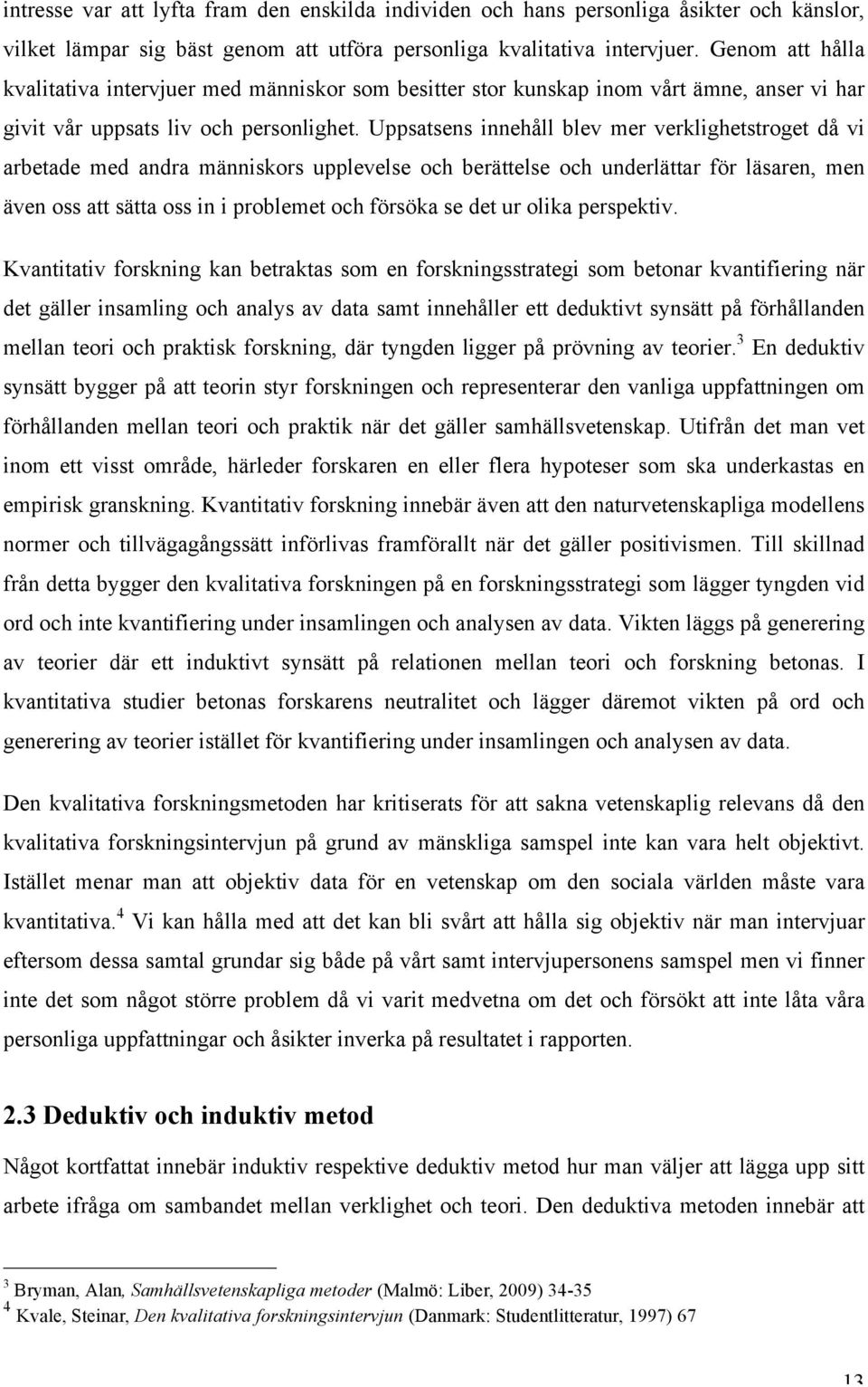 Uppsatsens innehåll blev mer verklighetstroget då vi arbetade med andra människors upplevelse och berättelse och underlättar för läsaren, men även oss att sätta oss in i problemet och försöka se det