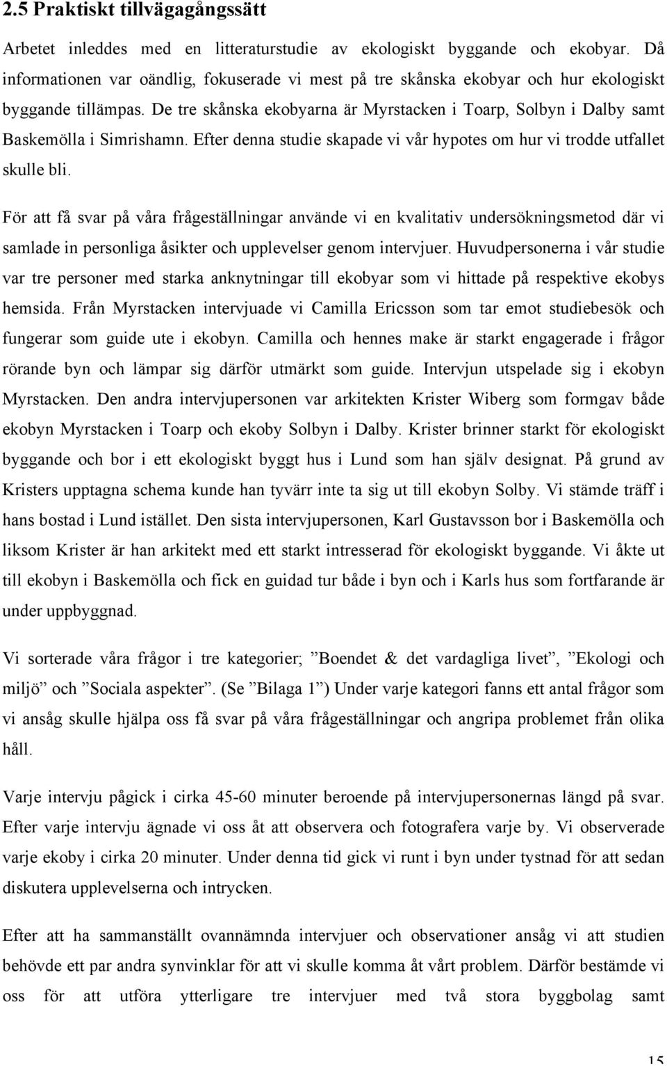 De tre skånska ekobyarna är Myrstacken i Toarp, Solbyn i Dalby samt Baskemölla i Simrishamn. Efter denna studie skapade vi vår hypotes om hur vi trodde utfallet skulle bli.