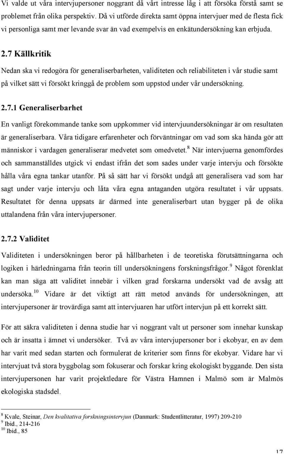 7 Källkritik Nedan ska vi redogöra för generaliserbarheten, validiteten och reliabiliteten i vår studie samt på vilket sätt vi försökt kringgå de problem som uppstod under vår undersökning. 2.7.1 Generaliserbarhet En vanligt förekommande tanke som uppkommer vid intervjuundersökningar är om resultaten är generaliserbara.