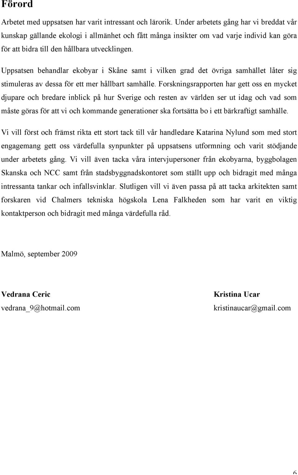 Uppsatsen behandlar ekobyar i Skåne samt i vilken grad det övriga samhället låter sig stimuleras av dessa för ett mer hållbart samhälle.