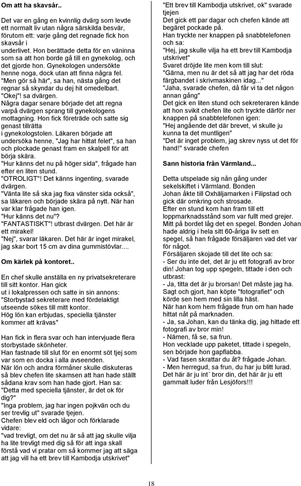 "Men gör så här", sa han, nästa gång det regnar så skyndar du dej hit omedelbart. "Okej"! sa dvärgen. Några dagar senare började det att regna varpå dvärgen sprang till gynekologens mottagning.