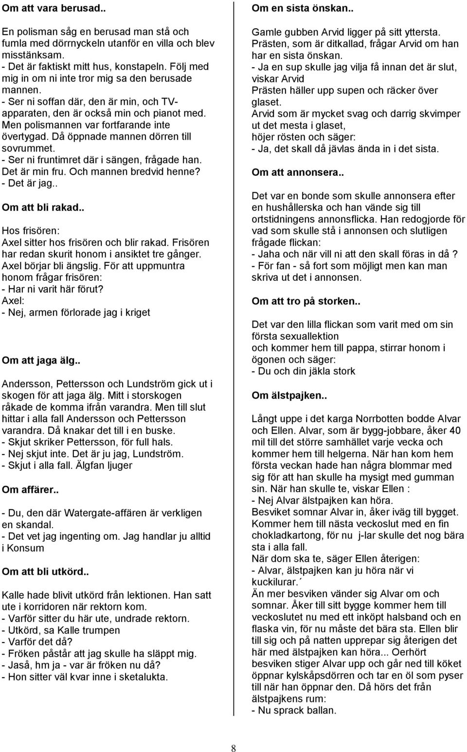 Då öppnade mannen dörren till sovrummet. - Ser ni fruntimret där i sängen, frågade han. Det är min fru. Och mannen bredvid henne? - Det är jag.. Om att bli rakad.