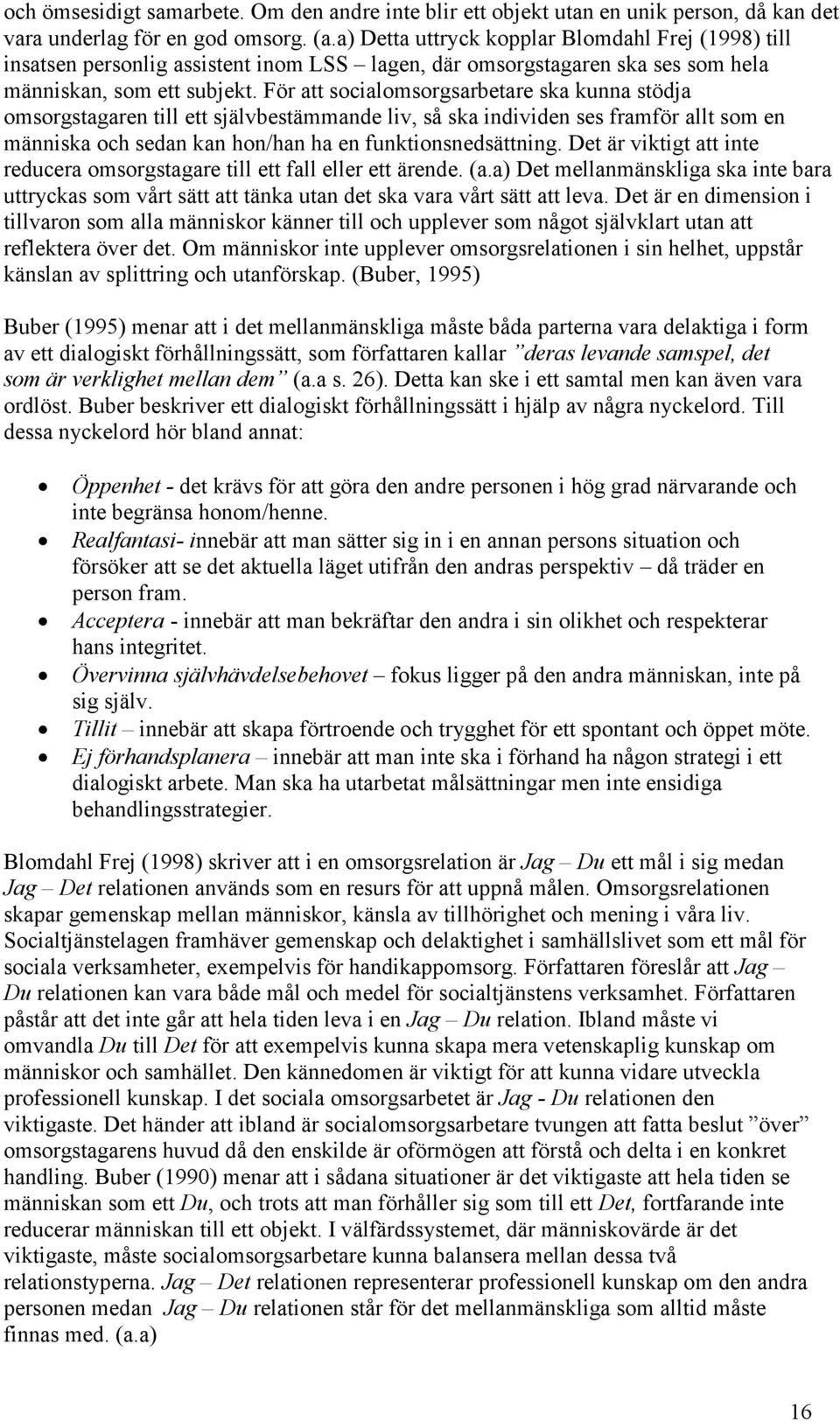 För att socialomsorgsarbetare ska kunna stödja omsorgstagaren till ett självbestämmande liv, så ska individen ses framför allt som en människa och sedan kan hon/han ha en funktionsnedsättning.