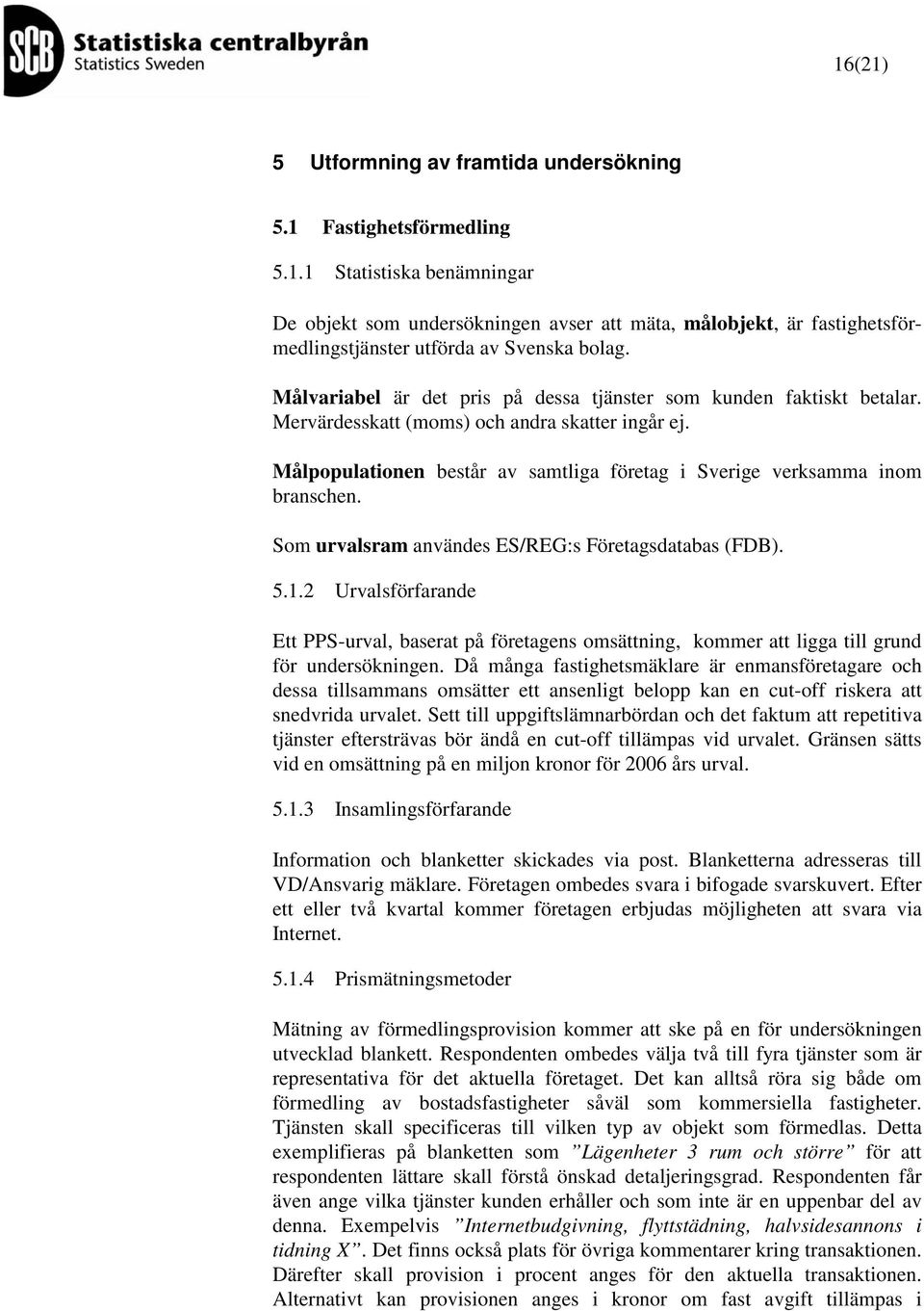 Som urvalsram användes ES/REG:s Föreagsdaabas (FDB). 5.1.2 Urvalsförfarande E PPS-urval, basera på föreagens omsäning, kommer a ligga ill grund för undersökningen.