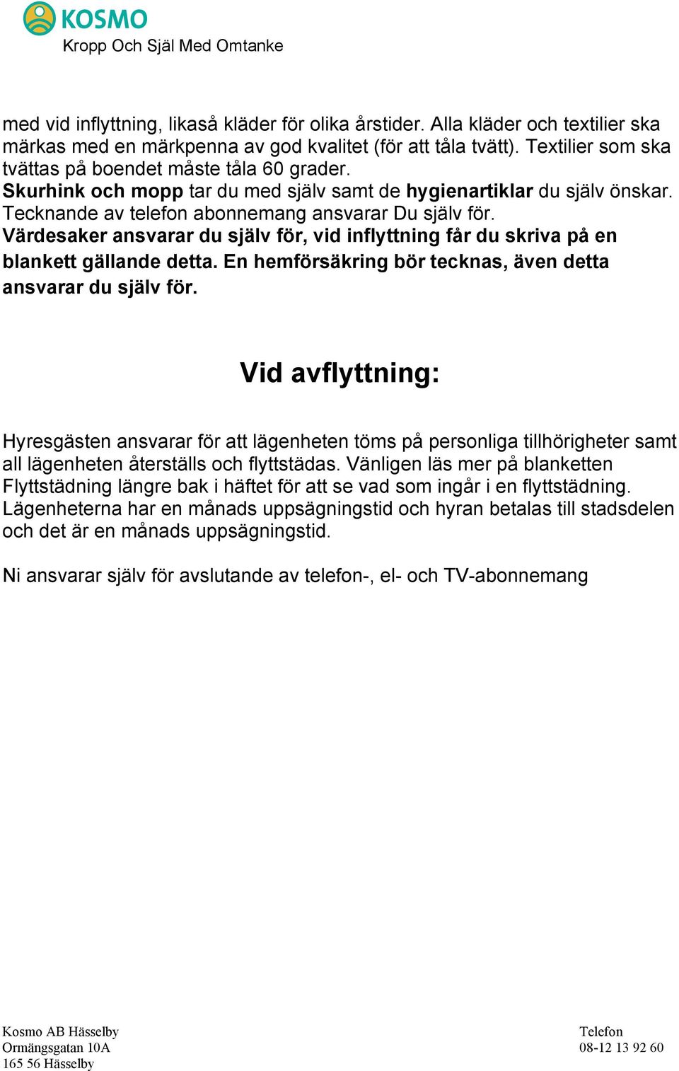 Värdesaker ansvarar du själv för, vid inflyttning får du skriva på en blankett gällande detta. En hemförsäkring bör tecknas, även detta ansvarar du själv för.