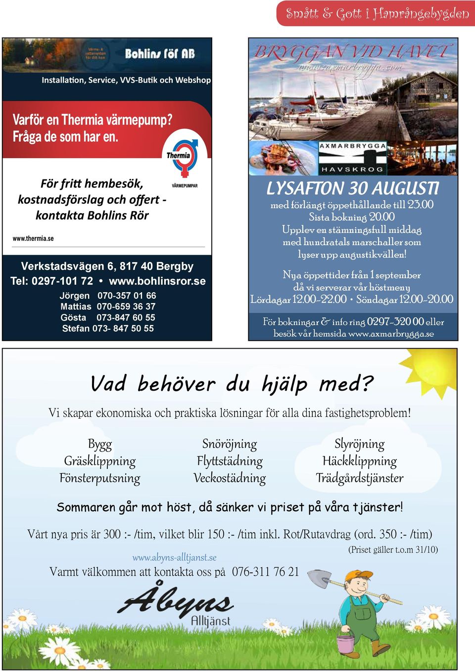 se Jörgen 070-357 01 66 Mattias 070-659 36 37 Gösta 073-847 60 55 Stefan 073-847 50 55 LYSAFTON 30 AUGUSTI med förlängt öppethållande till 23.00 Sista bokning 20.