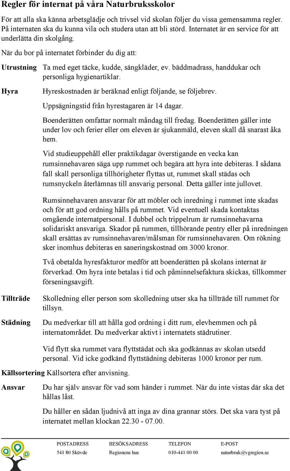 När du bor på internatet förbinder du dig att: Utrustning Ta med eget täcke, kudde, sängkläder, ev. bäddmadrass, handdukar och personliga hygienartiklar.