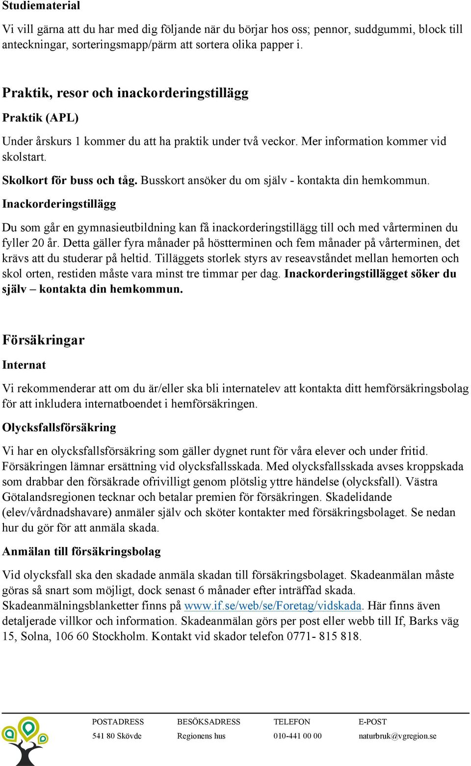 Busskort ansöker du om själv - kontakta din hemkommun. Inackorderingstillägg Du som går en gymnasieutbildning kan få inackorderingstillägg till och med vårterminen du fyller 20 år.