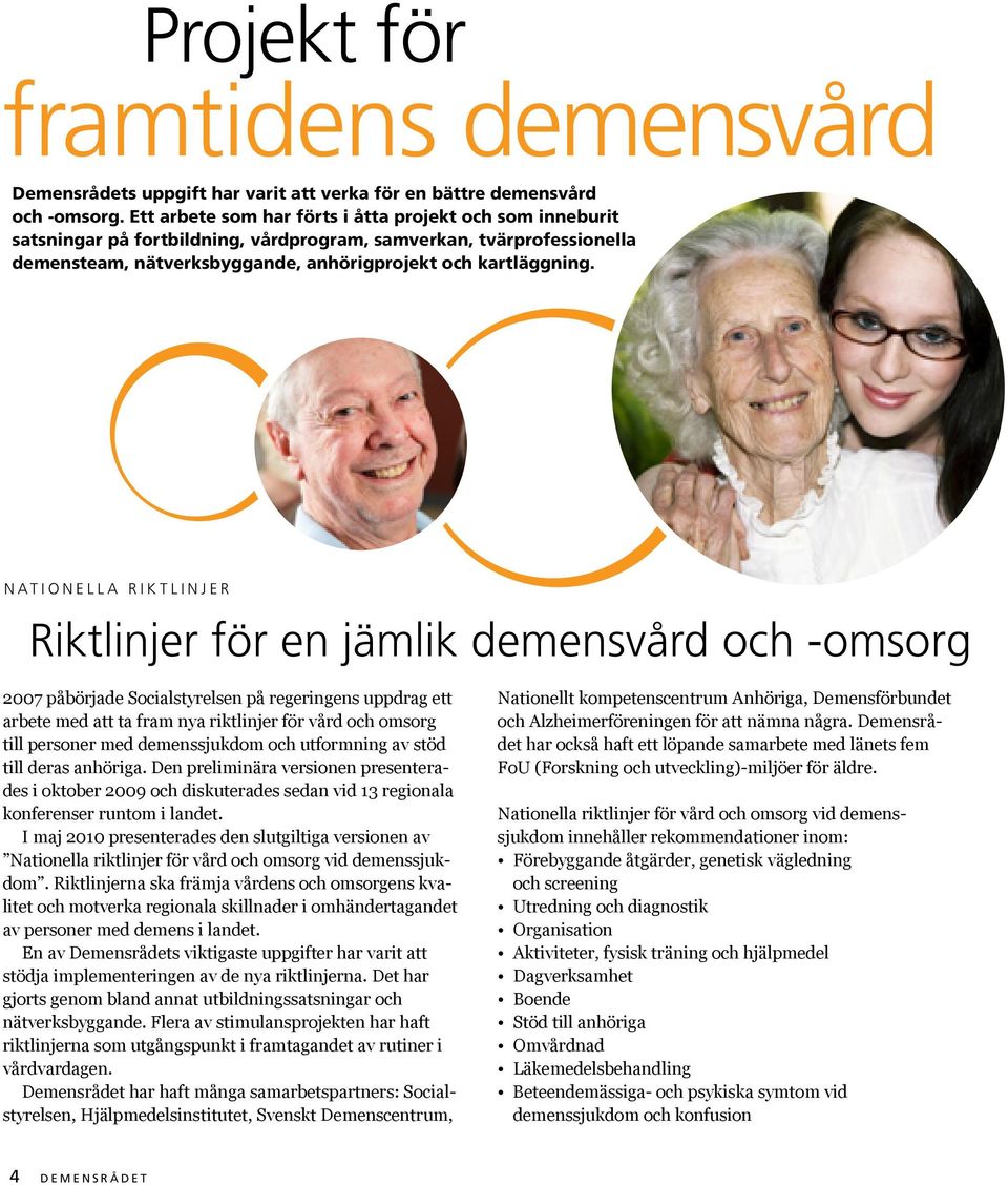 NATIONELLA RIKTLINJER Riktlinjer för en jämlik demensvård och -omsorg 2007 påbörjade Socialstyrelsen på regeringens uppdrag ett arbete med att ta fram nya riktlinjer för vård och omsorg till personer