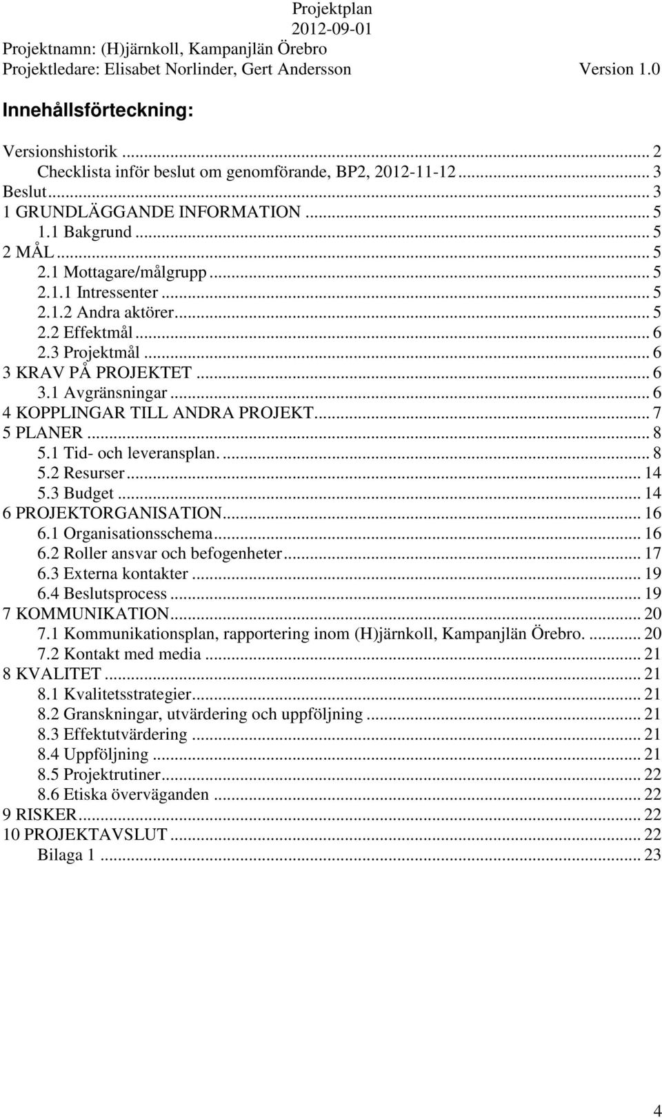 1 Tid- och leveransplan.... 8 5.2 Resurser... 14 5.3 Budget... 14 6 PROJEKTORGANISATION... 16 6.1 Organisationsschema... 16 6.2 Roller ansvar och befogenheter... 17 6.3 Externa kontakter... 19 6.