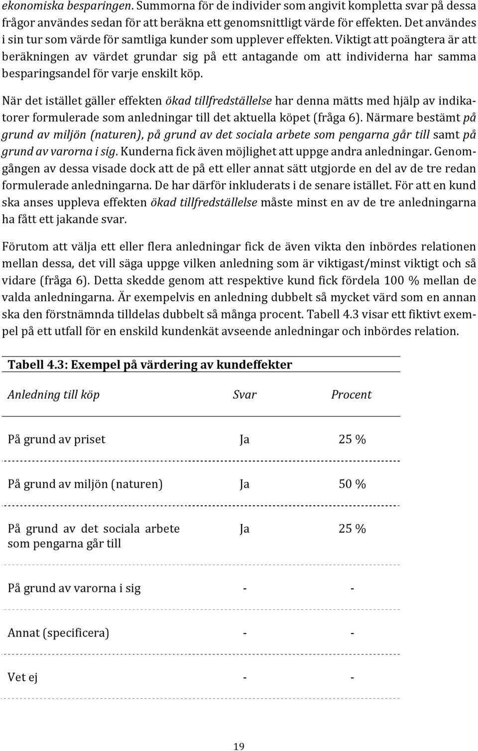 Viktigt att poängtera är att beräkningen av värdet grundar sig på ett antagande om att individerna har samma besparingsandel för varje enskilt köp.