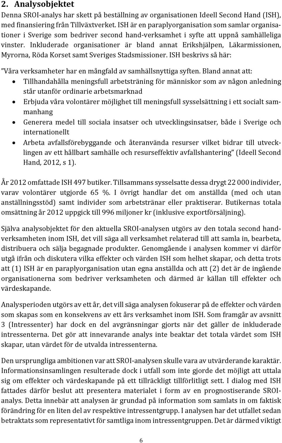 Inkluderade organisationer är bland annat Erikshjälpen, Läkarmissionen, Myrorna, Röda Korset samt Sveriges Stadsmissioner.