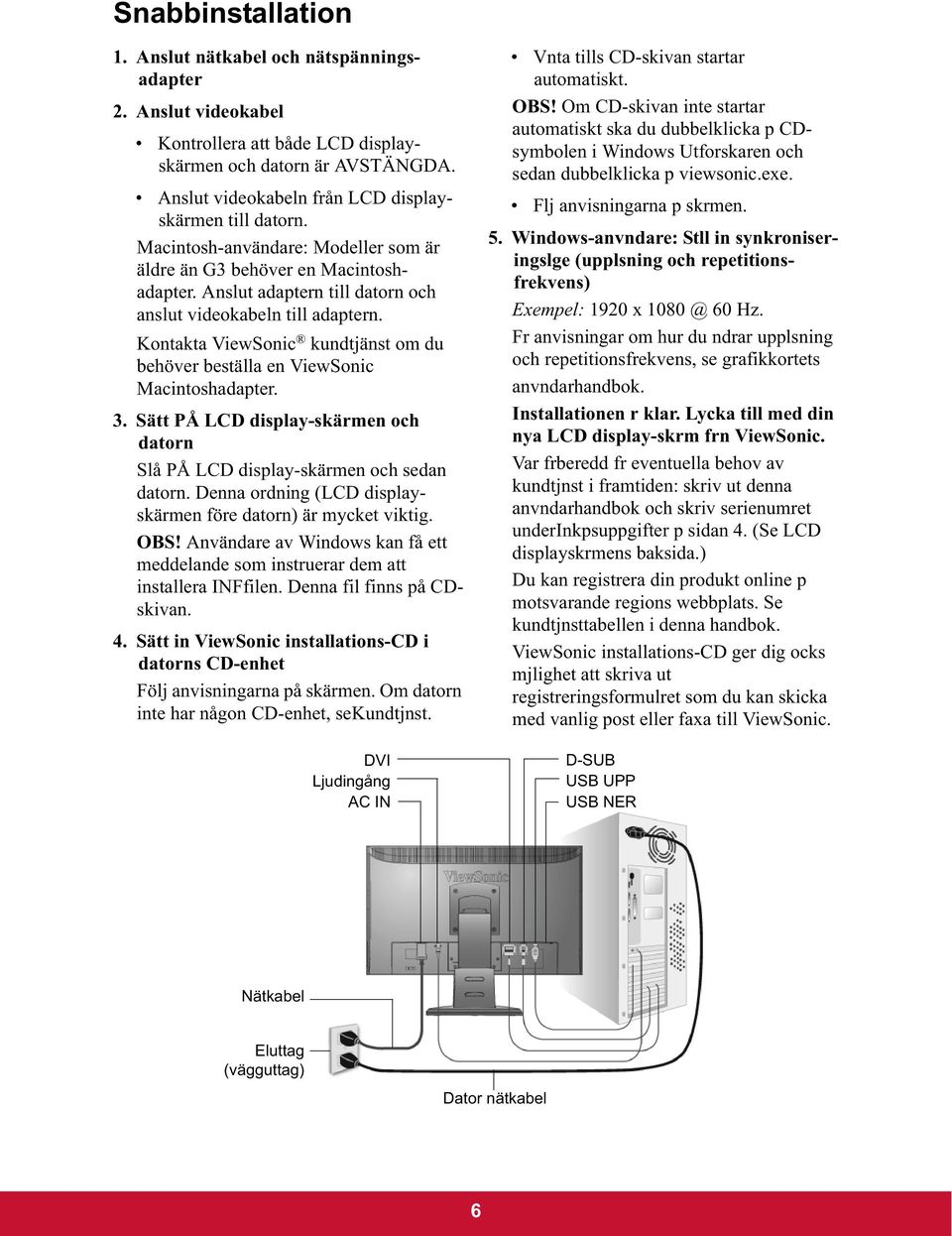 Kontakta ViewSonic kundtjänst om du behöver beställa en ViewSonic Macintoshadapter. 3. Sätt PÅ LCD display-skärmen och datorn Slå PÅ LCD display-skärmen och sedan datorn.