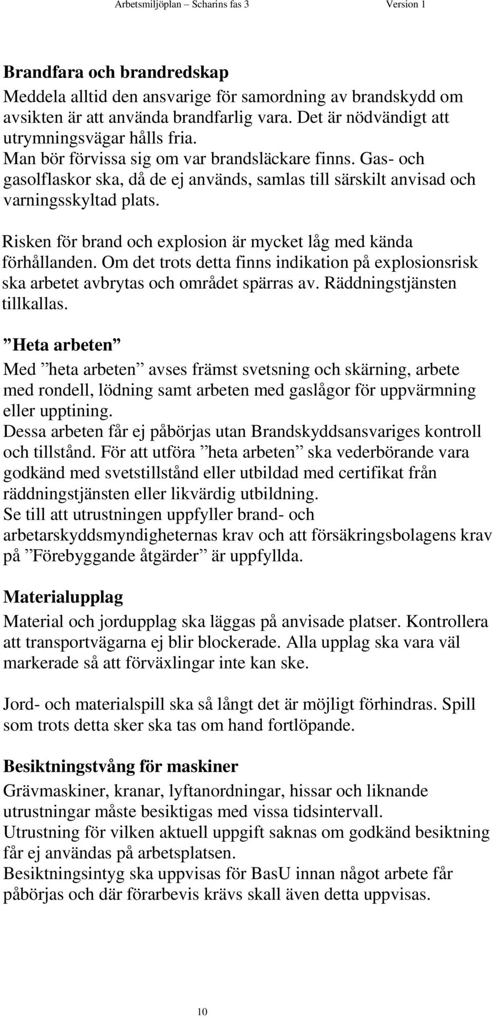 Risken för brand och explosion är mycket låg med kända förhållanden. Om det trots detta finns indikation på explosionsrisk ska arbetet avbrytas och området spärras av. Räddningstjänsten tillkallas.