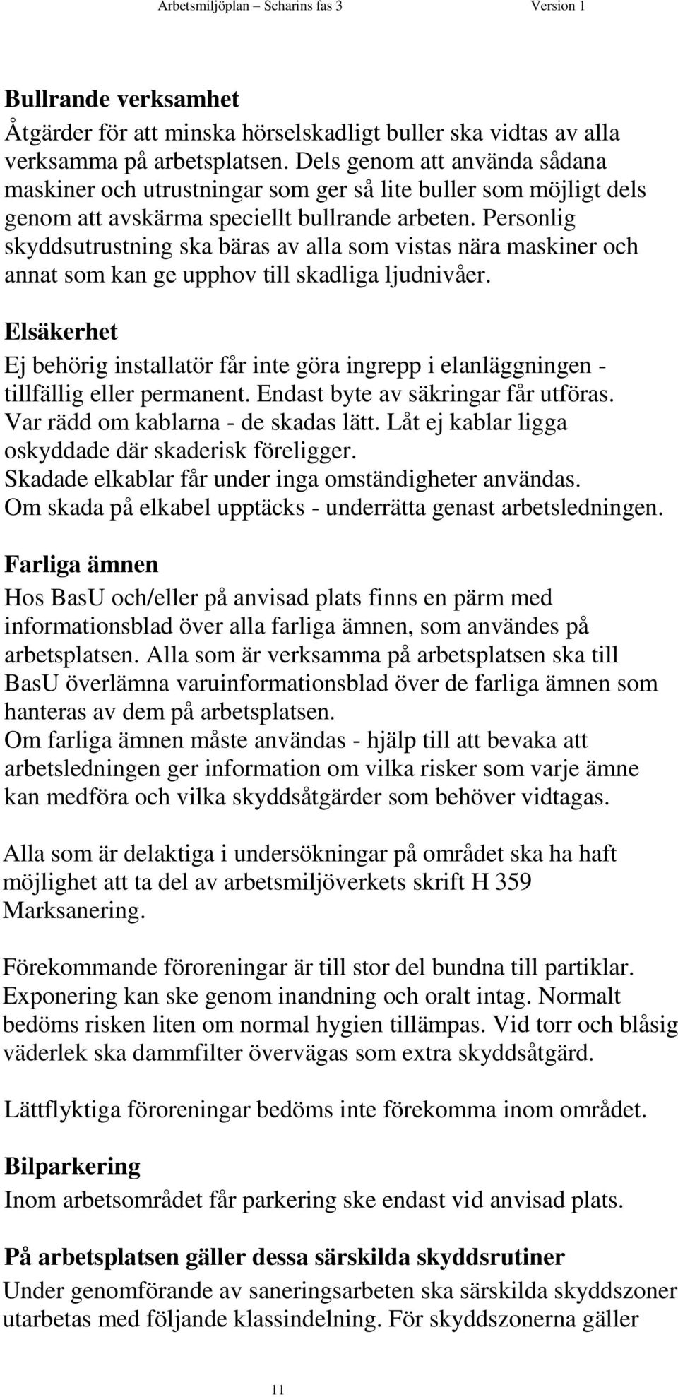 Personlig skyddsutrustning ska bäras av alla som vistas nära maskiner och annat som kan ge upphov till skadliga ljudnivåer.