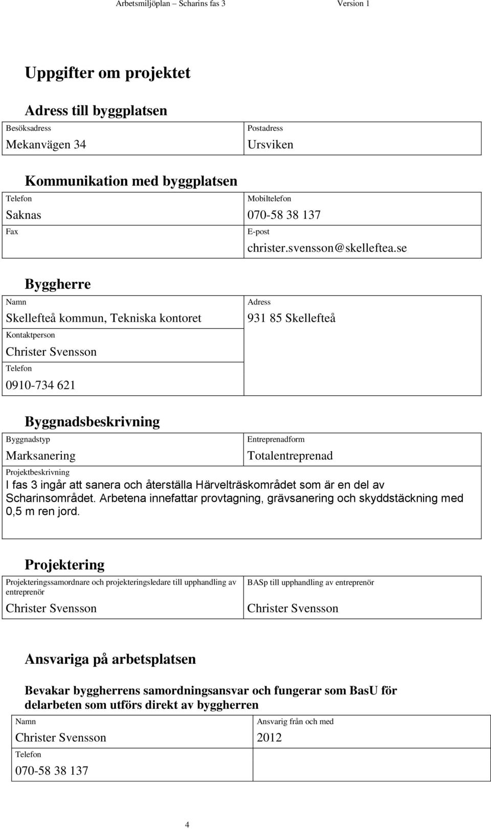 se Byggherre Namn Skellefteå kommun, Tekniska kontoret Kontaktperson Christer Svensson Telefon 0910-734 621 Adress 931 85 Skellefteå Byggnadsbeskrivning Byggnadstyp Marksanering Entreprenadform