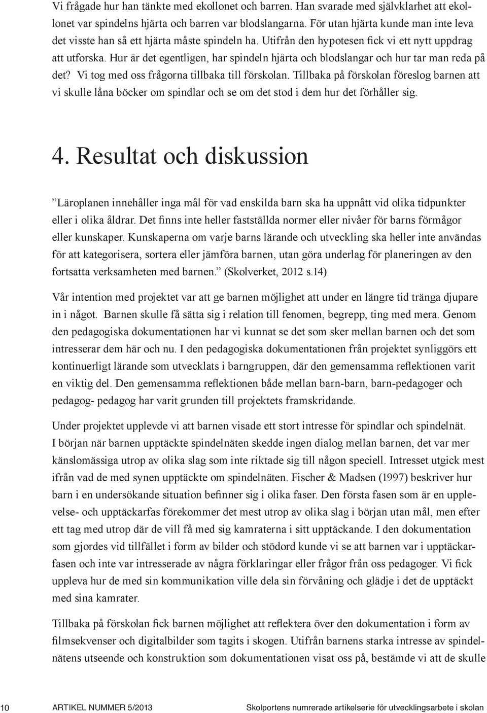 Hur är det egentligen, har spindeln hjärta och blodslangar och hur tar man reda på det? Vi tog med oss frågorna tillbaka till förskolan.