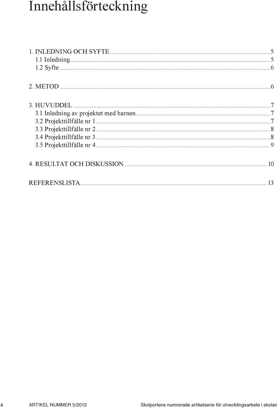 ..8 3.4 Projekttillfälle nr 3...8 3.5 Projekttillfälle nr 4...9 4. RESULTAT OCH DISKUSSION.