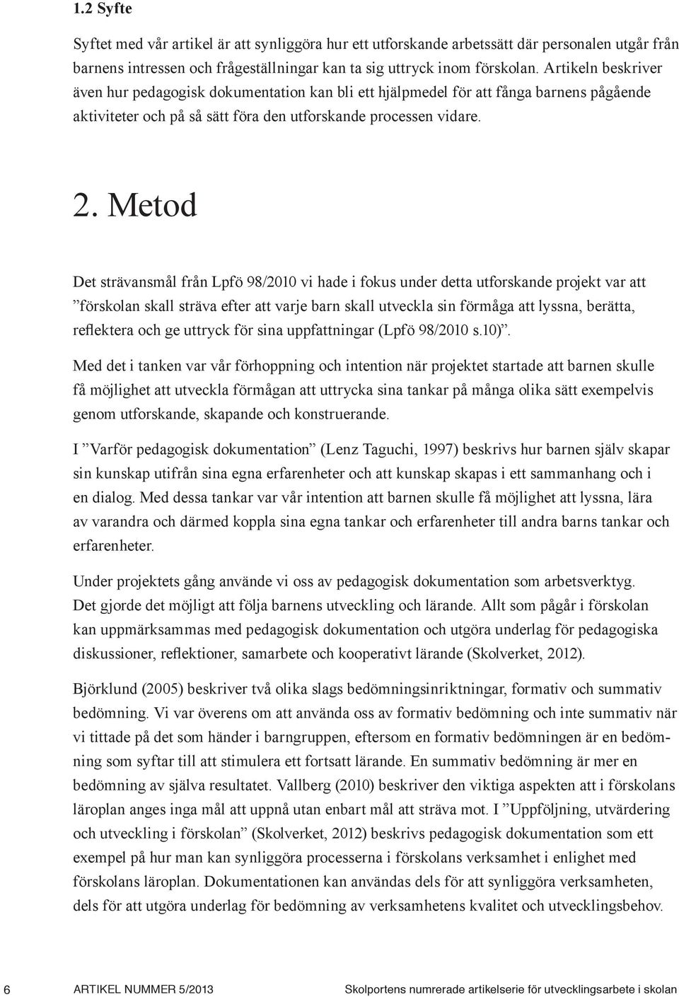 Metod Det strävansmål från Lpfö 98/2010 vi hade i fokus under detta utforskande projekt var att förskolan skall sträva efter att varje barn skall utveckla sin förmåga att lyssna, berätta, reflektera