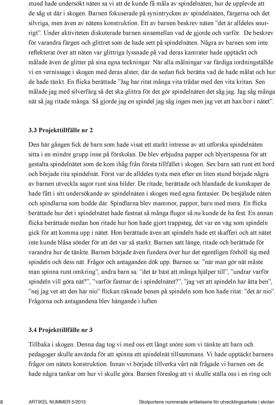 Under aktiviteten diskuterade barnen sinsemellan vad de gjorde och varför. De beskrev för varandra färgen och glittret som de hade sett på spindelnäten.