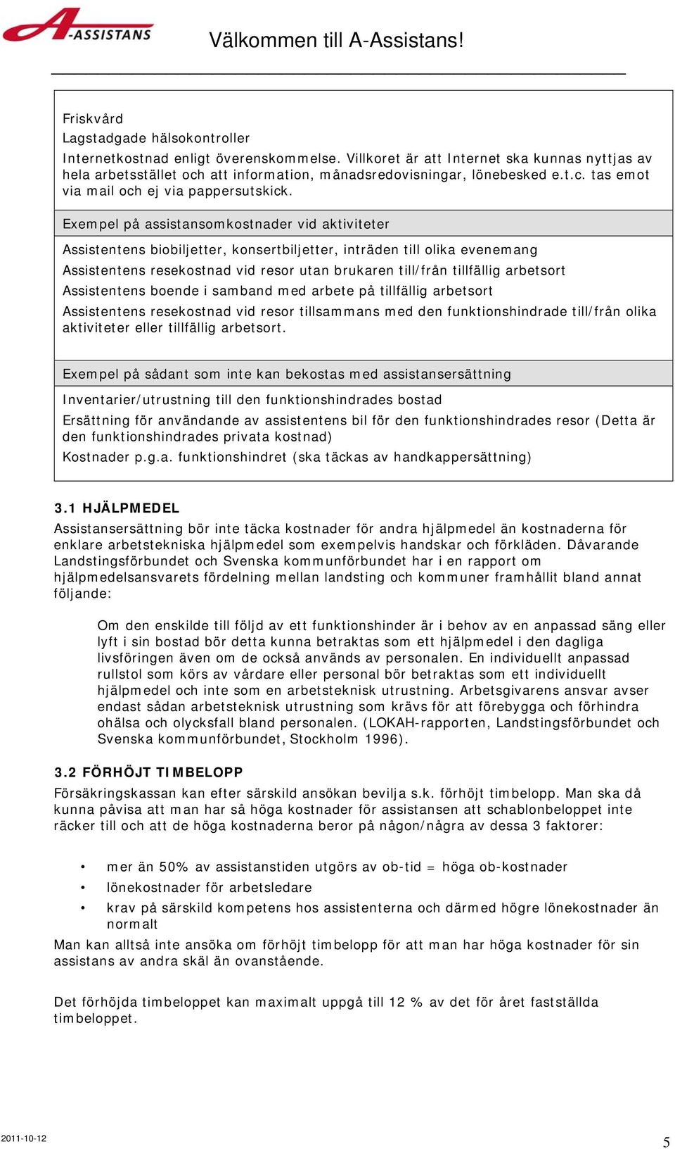 Exempel på assistansomkostnader vid aktiviteter Assistentens biobiljetter, konsertbiljetter, inträden till olika evenemang Assistentens resekostnad vid resor utan brukaren till/från tillfällig