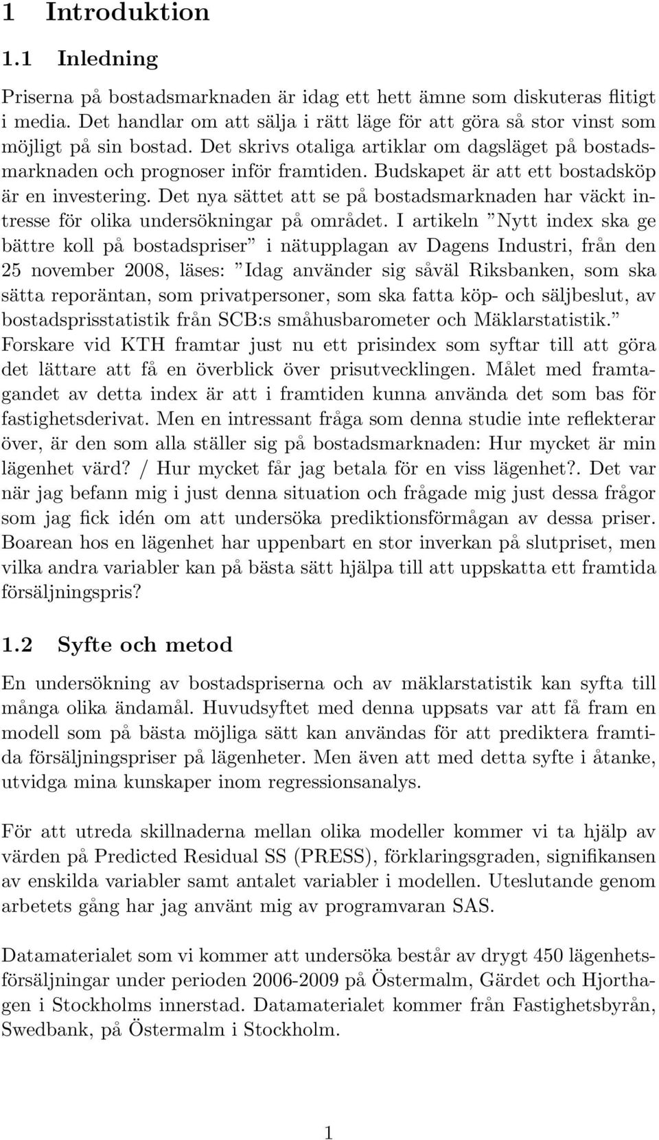 Budskapet är att ett bostadsköp är en investering. Det nya sättet att se på bostadsmarknaden har väckt intresse för olika undersökningar på området.