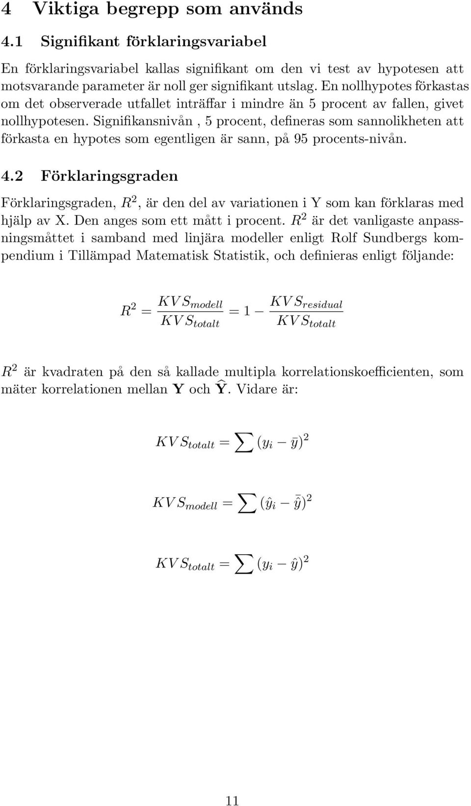 Signifikansnivån, 5 procent, defineras som sannolikheten att förkasta en hypotes som egentligen är sann, på 95 procents-nivån. 4.