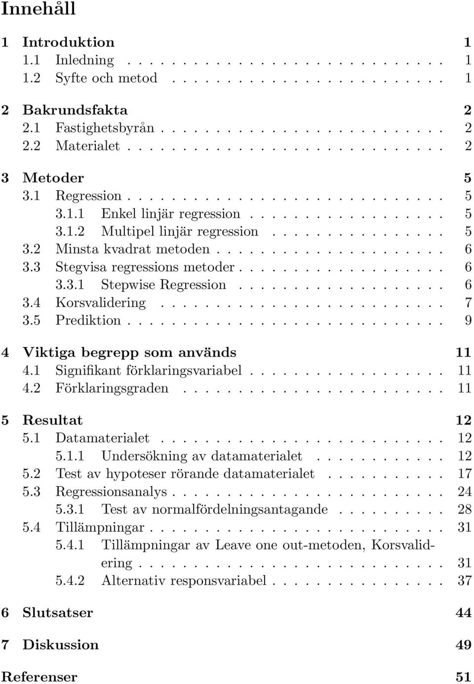 .................... 6 3.3 Stegvisa regressions metoder................... 6 3.3.1 Stepwise Regression................... 6 3.4 Korsvalidering.......................... 7 3.5 Prediktion.