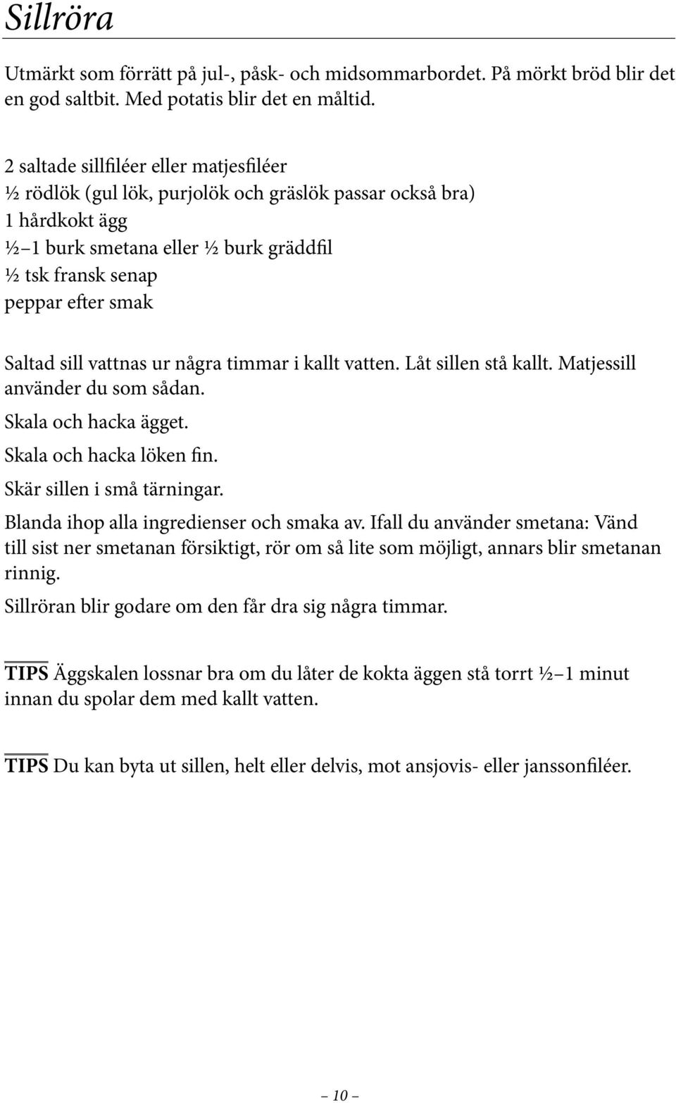 sill vattnas ur några timmar i kallt vatten. Låt sillen stå kallt. Matjessill använder du som sådan. Skala och hacka ägget. Skala och hacka löken fin. Skär sillen i små tärningar.