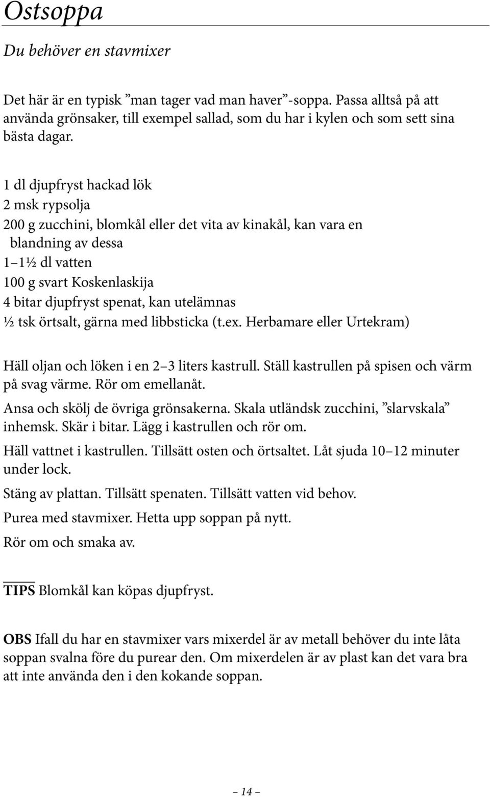 utelämnas ½ tsk örtsalt, gärna med libbsticka (t.ex. Herbamare eller Urtekram) Häll oljan och löken i en 2 3 liters kastrull. Ställ kastrullen på spisen och värm på svag värme. Rör om emellanåt.