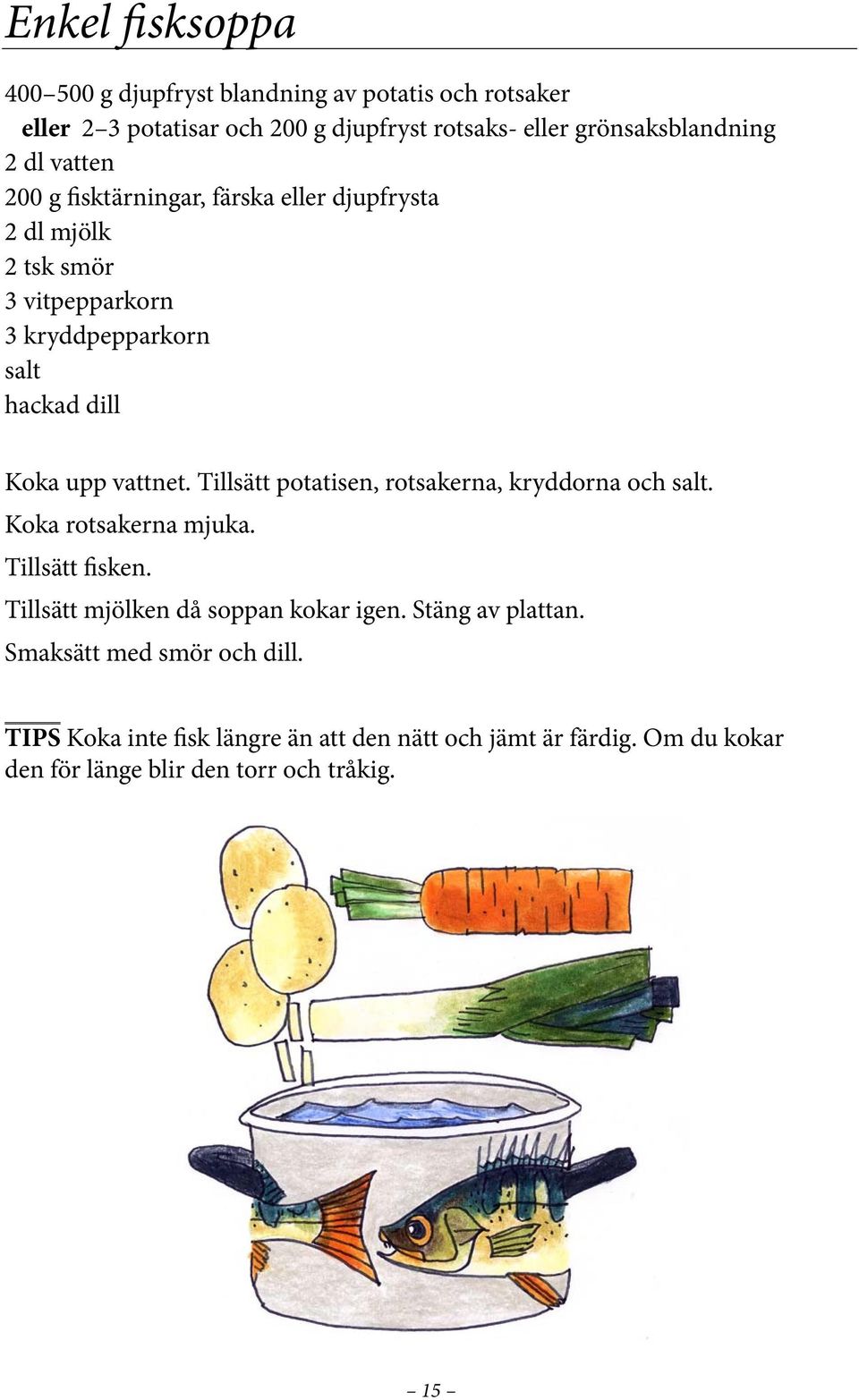 Tillsätt potatisen, rotsakerna, kryddorna och salt. Koka rotsakerna mjuka. Tillsätt fisken. Tillsätt mjölken då soppan kokar igen.