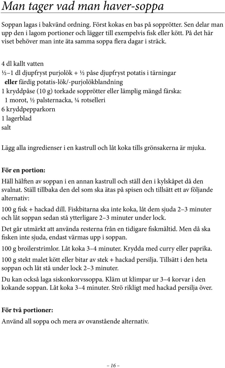 4 dl kallt vatten ½ 1 dl djupfryst purjolök + ½ påse djupfryst potatis i tärningar eller färdig potatis-lök/-purjolökblandning 1 kryddpåse (10 g) torkade sopprötter eller lämplig mängd färska: 1