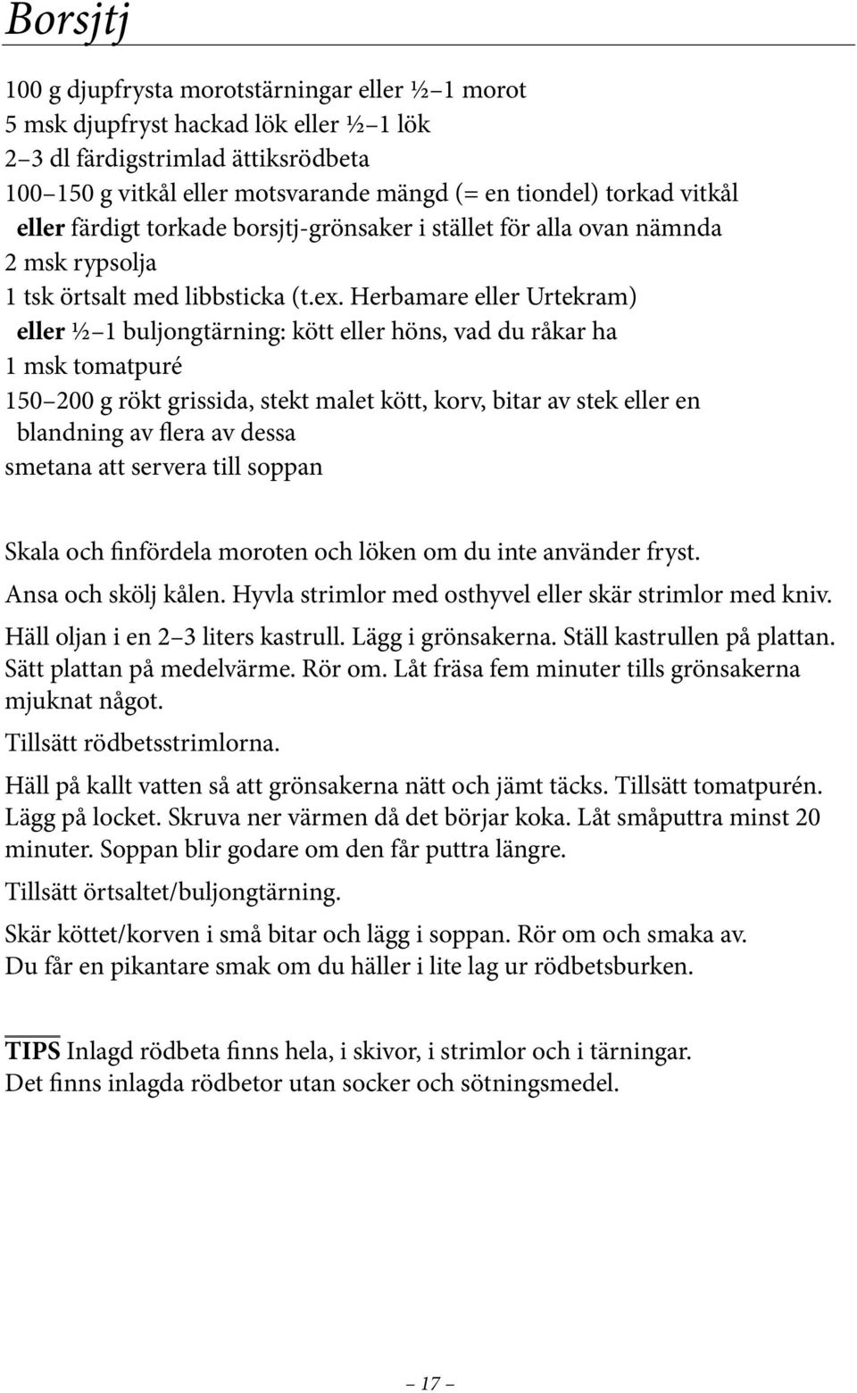 Herbamare eller Urtekram) eller ½ 1 buljongtärning: kött eller höns, vad du råkar ha 1 msk tomatpuré 150 200 g rökt grissida, stekt malet kött, korv, bitar av stek eller en blandning av flera av