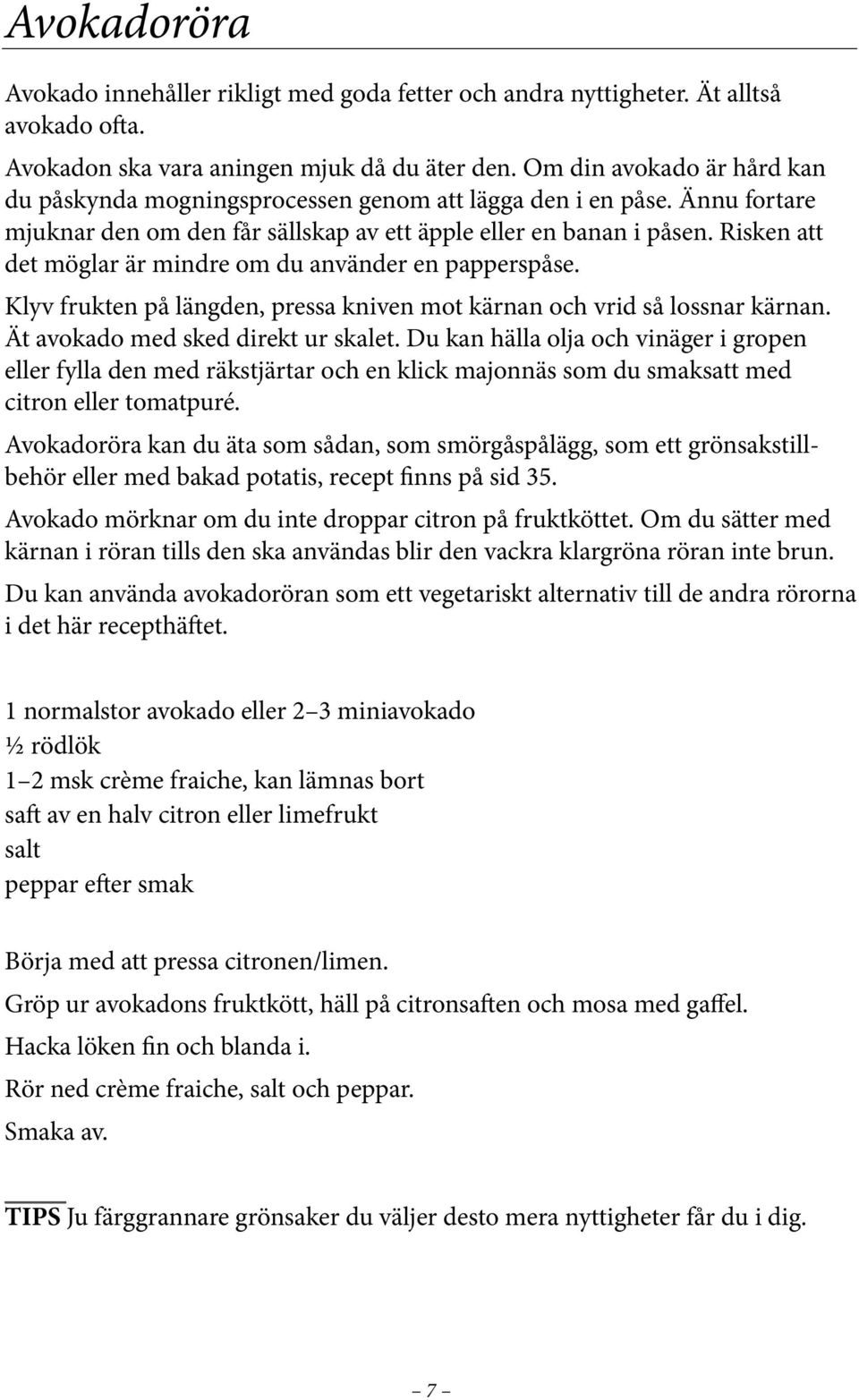 Risken att det möglar är mindre om du använder en papperspåse. Klyv frukten på längden, pressa kniven mot kärnan och vrid så lossnar kärnan. Ät avokado med sked direkt ur skalet.