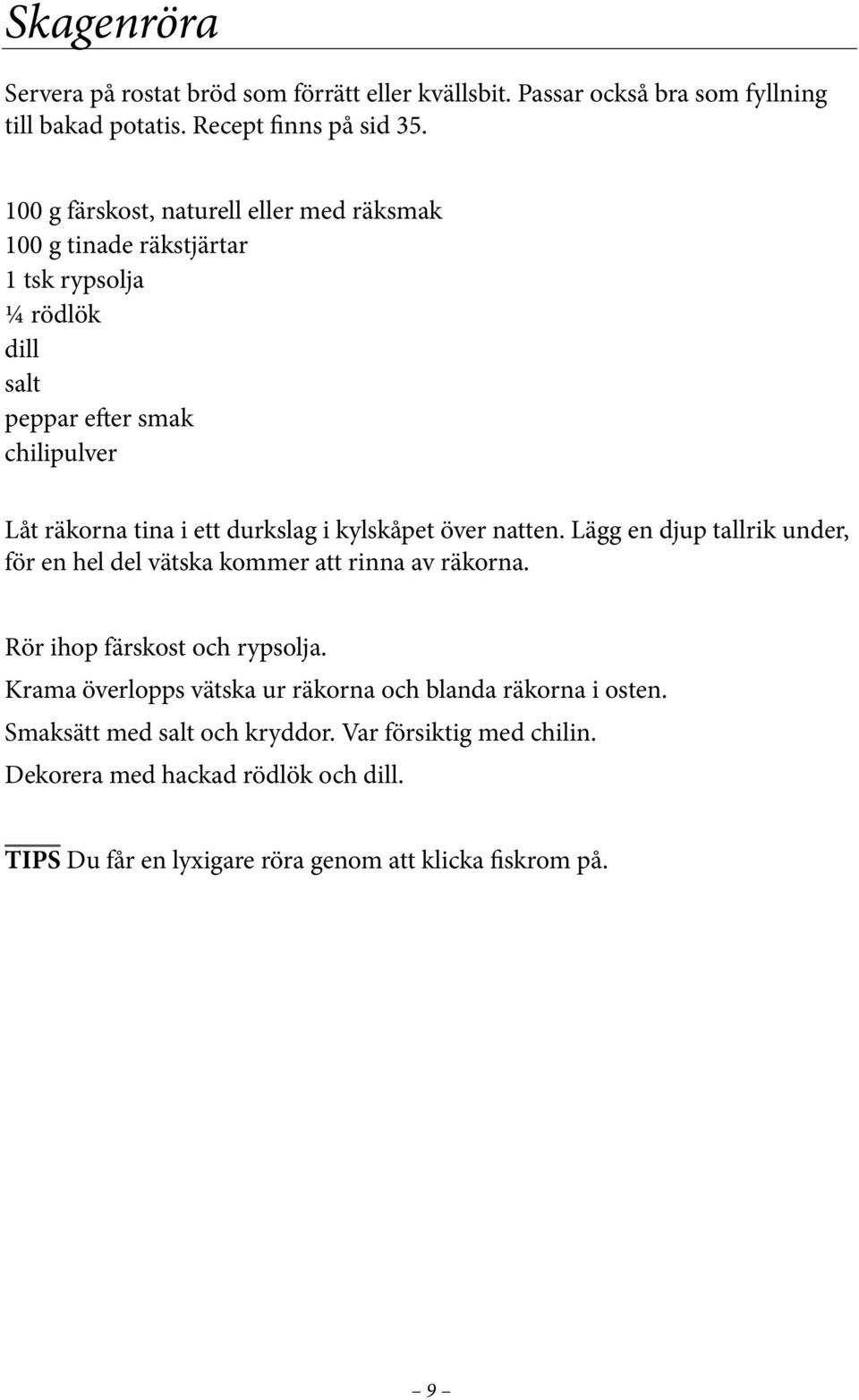 durkslag i kylskåpet över natten. Lägg en djup tallrik under, för en hel del vätska kommer att rinna av räkorna. Rör ihop färskost och rypsolja.