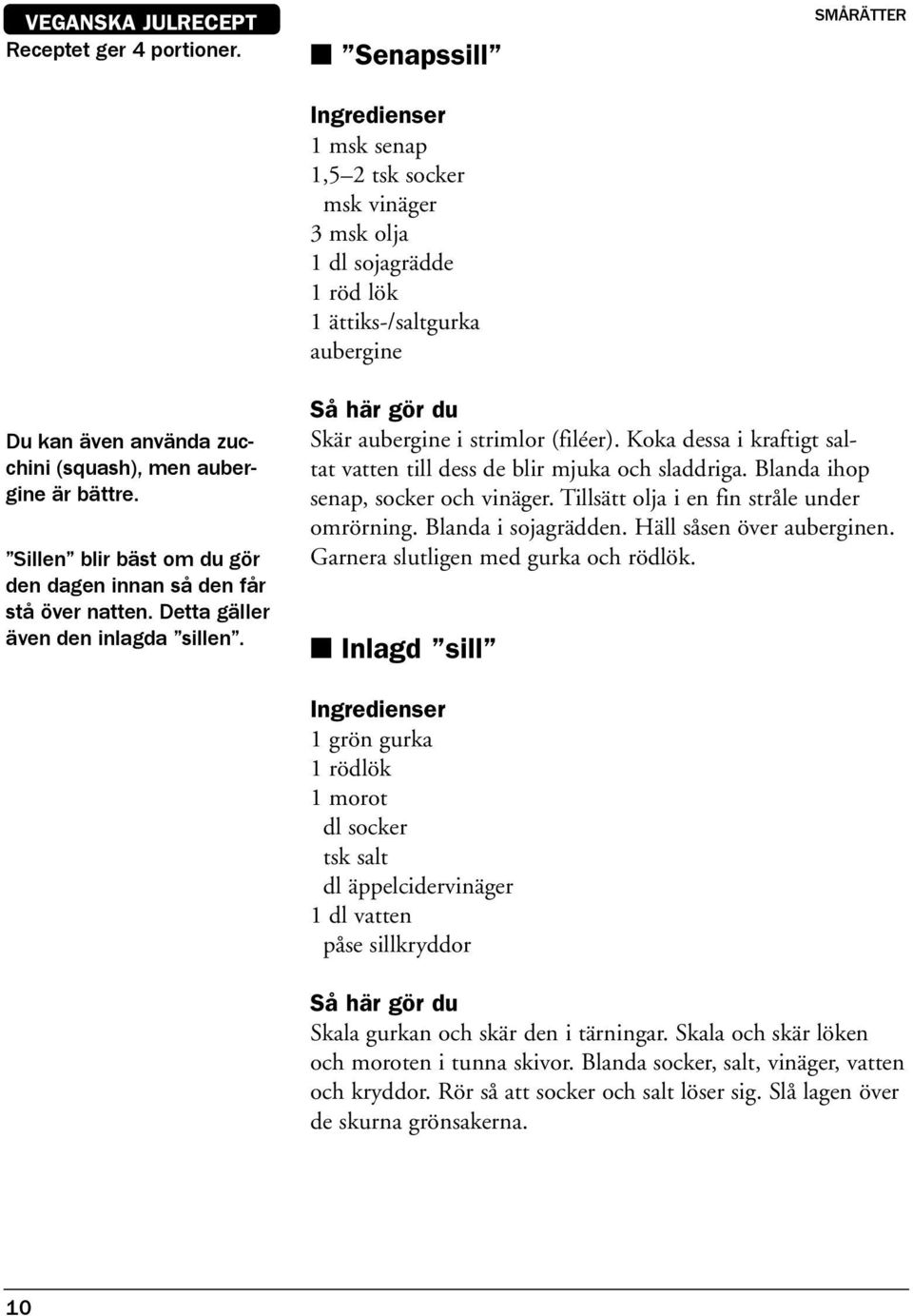 Sillen blir bäst om du gör den dagen innan så den får stå över natten. Detta gäller även den inlagda sillen. Skär aubergine i strimlor (filéer).