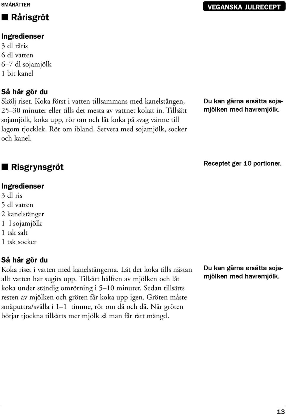 Rör om ibland. Servera med sojamjölk, socker och kanel. Du kan gärna ersätta sojamjölken med havremjölk. Risgrynsgröt Receptet ger 10 portioner.