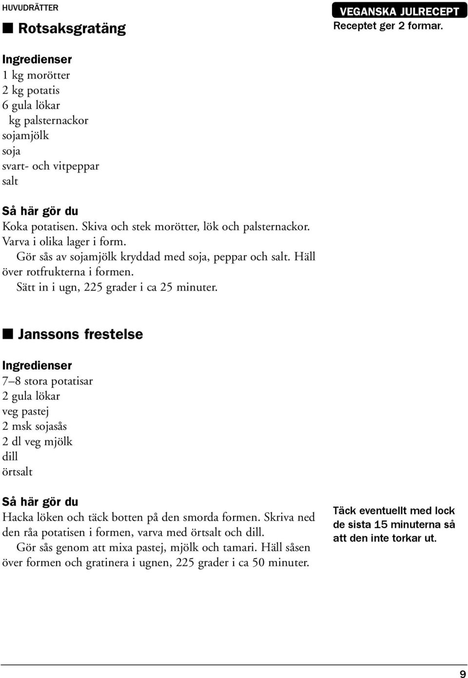 Sätt in i ugn, 225 grader i ca 25 minuter. Janssons frestelse 7 8 stora potatisar 2 gula lökar veg pastej 2 msk sojasås 2 dl veg mjölk dill örtsalt Hacka löken och täck botten på den smorda formen.