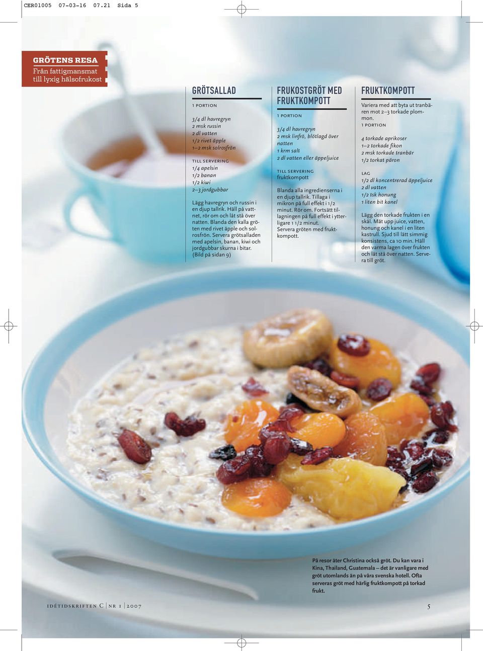 banan 1/2 kiwi 2 3 jordgubbar Lägg havregryn och russin i en djup tallrik. Häll på vattnet, rör om och låt stå över natten. Blanda den kalla gröten med rivet äpple och solrosfrön.