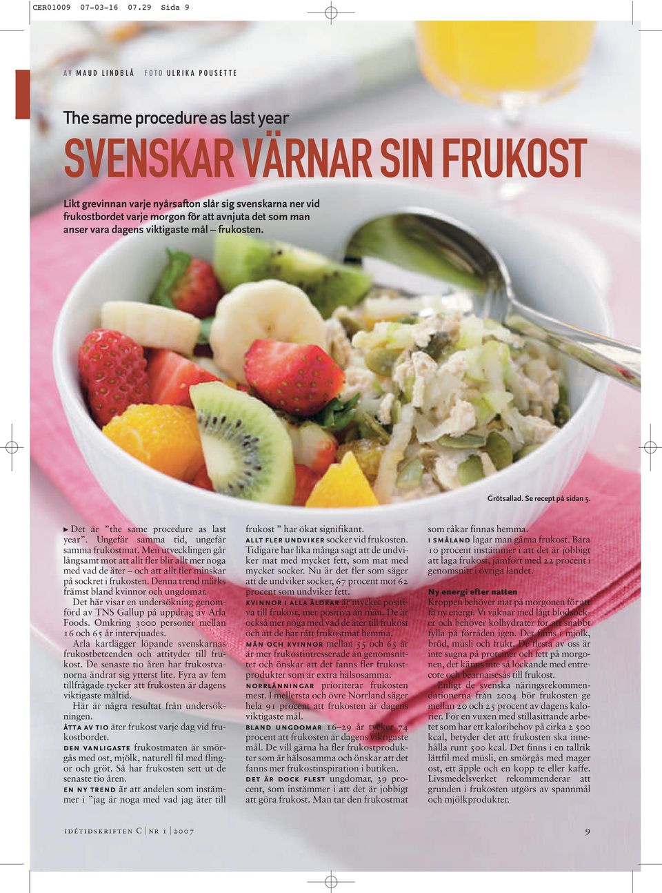 att avnjuta det som man anser vara dagens viktigaste mål frukosten. Grötsallad. Se recept på sidan 5. t Det är the same procedure as last year. Ungefär samma tid, ungefär samma frukostmat.