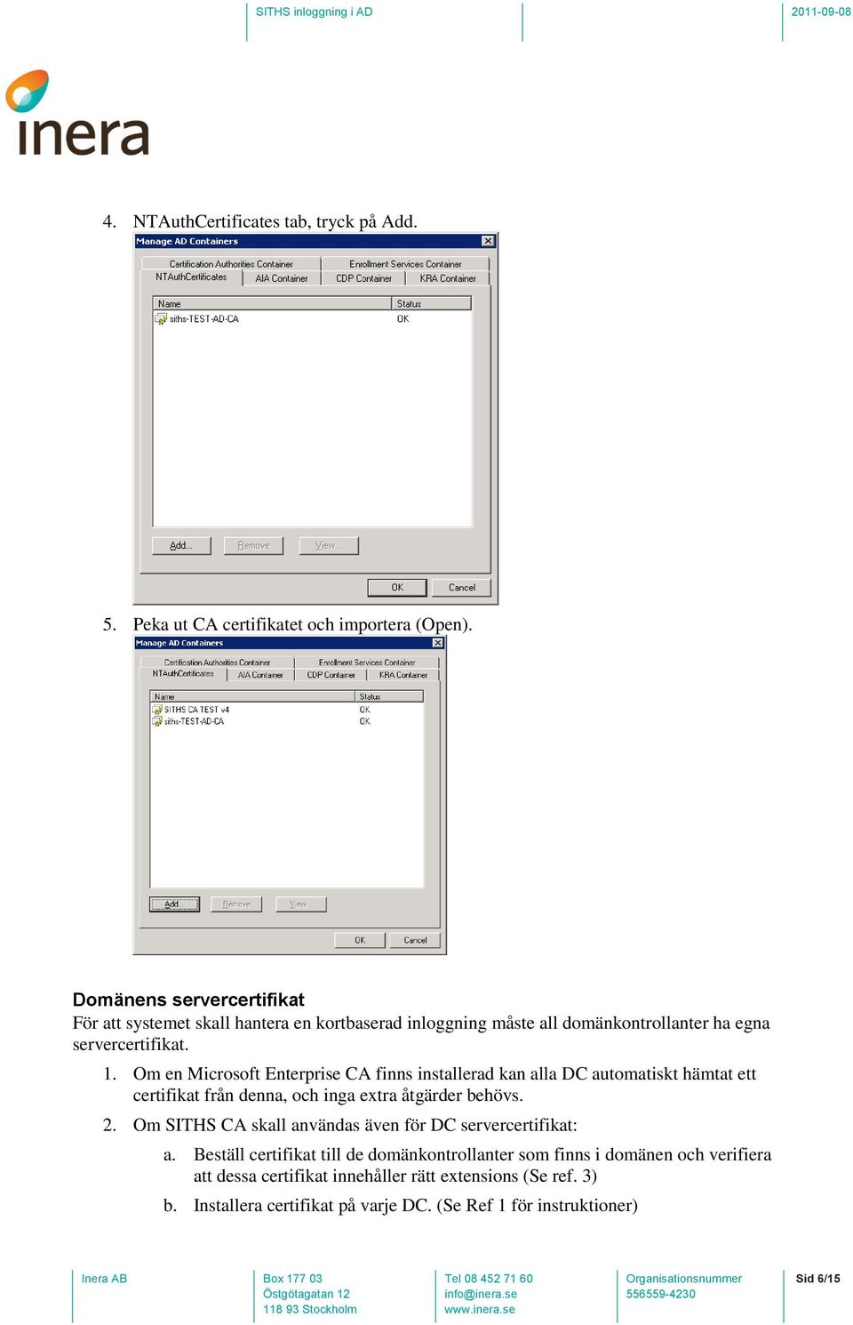 Om en Microsoft Enterprise CA finns installerad kan alla DC automatiskt hämtat ett certifikat från denna, och inga extra åtgärder behövs. 2.